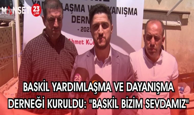 BASKİL YARDIMLAŞMA VE DAYANIŞMA DERNEĞİ KURULDU: "BASKİL BİZİM SEVDAMIZ"