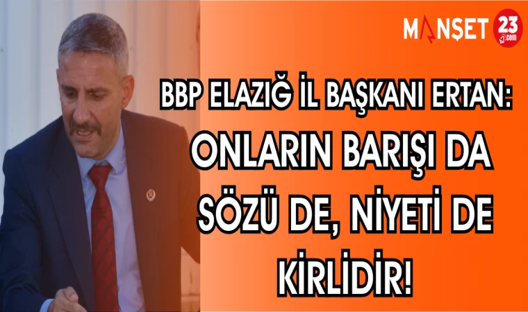 BBP ELAZIĞ İL BAŞKANI ERTAN: "ONLARIN BARIŞI DA SÖZÜ DE, NİYETİ DE KİRLİDİR!"