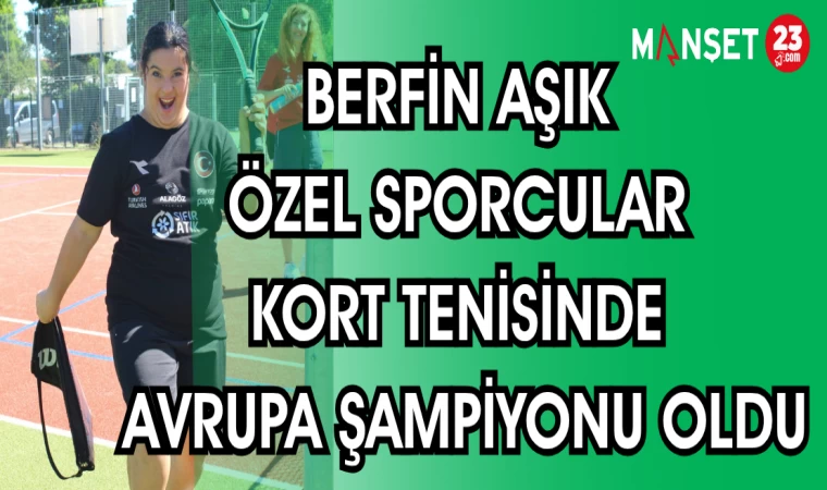 BERFİN AŞIK ÖZEL SPORCULAR KORT TENİSİNDE AVRUPA ŞAMPİYONU OLDU