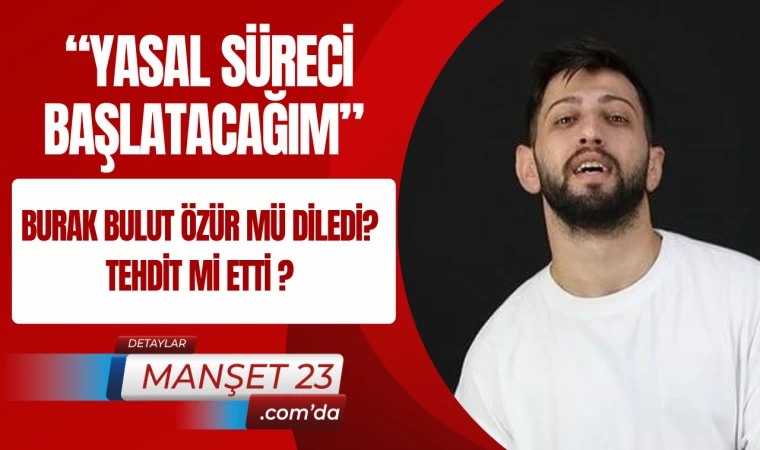 Burak Bulut Özür Mü Diledi ? Tehdit Mi Etti ? “Yasal Süreci Başlatacağım”