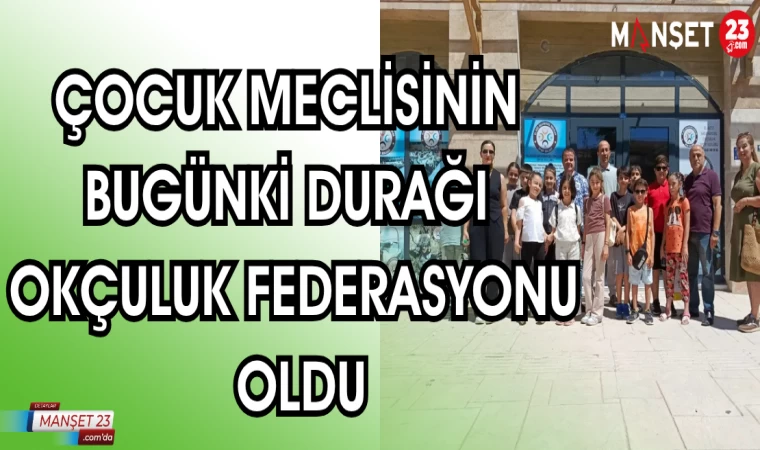 ÇOCUK MECLİSİNİN BUGÜNKİ DURAĞI OKÇULUK FEDERASYONU OLDU