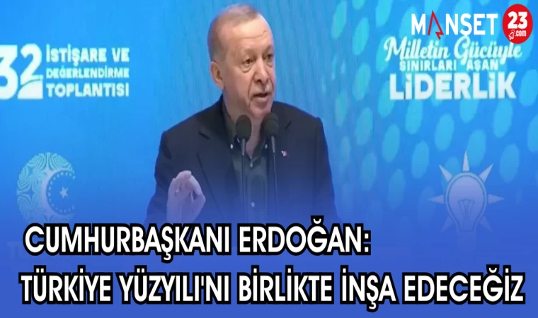 CUMHURBAŞKANI ERDOĞAN: TÜRKİYE YÜZYILI'NI BİRLİKTE İNŞA EDECEĞİZ