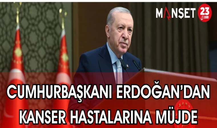 CUMHURBAŞKANI ERDOĞAN'DAN KANSER HASTALARINA MÜJDE