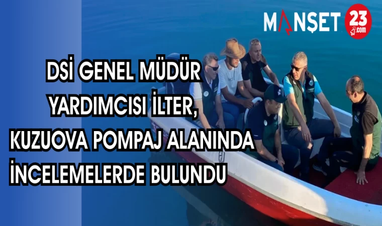 DSİ GENEL MÜDÜR YARDIMCISI İLTER, KUZUOVA POMPAJ ALANINDA İNCELEMELERDE BULUNDU