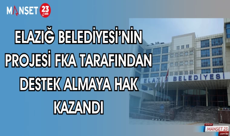 ELAZIĞ BELEDİYESİ'NİN PROJESİ FKA TARAFINDAN DESTEK ALMAYA HAK KAZANDI