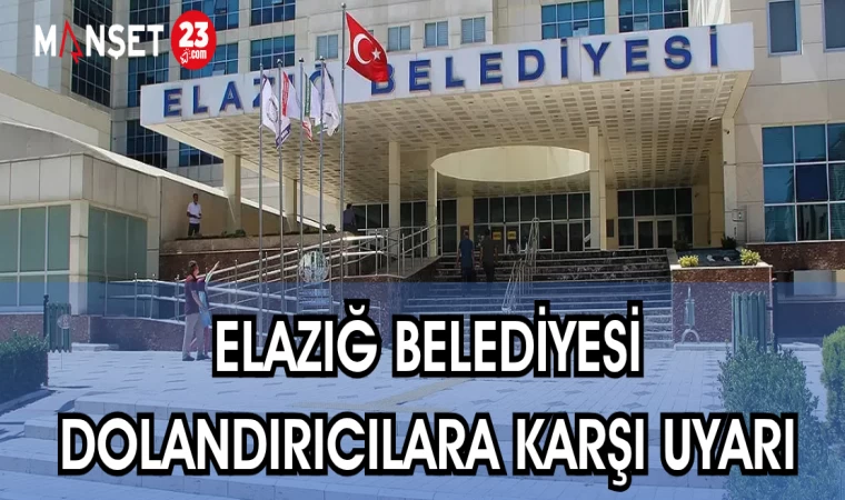 ELAZIĞ BELEDİYESİ DOLANDIRICILARA KARŞI UYARDI
