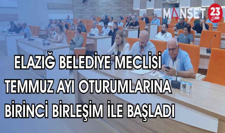 ELAZIĞ BELEDİYE MECLİSİ TEMMUZ AYI BİRİNCİ BİRLEŞİM İLE BAŞLADI