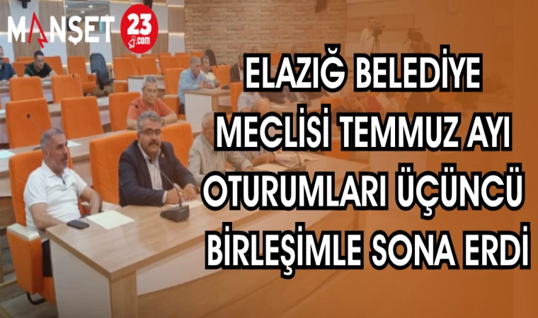 ELAZIĞ BELEDİYESİ MECLİSİ TEMMUZ AYI OTURUMLARI ÜÇÜNCÜ BİRLEŞİMLE SONA ERDİ