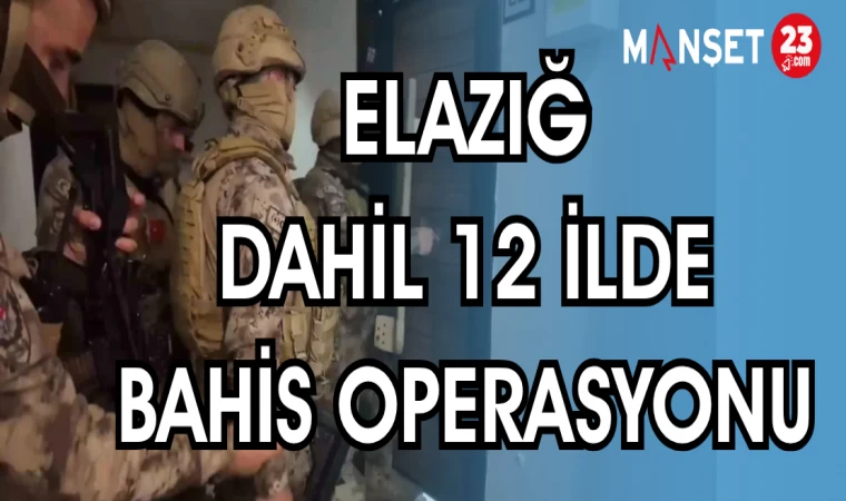 ELAZIĞ DAHİL 12 İLDE BAHİS OPERASYONU