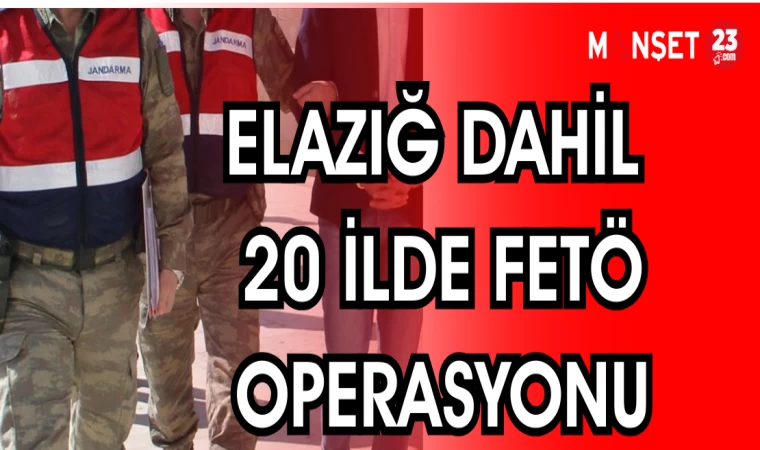 ELAZIĞ DAHİL 20 İLDE FETÖ OPERASYONU