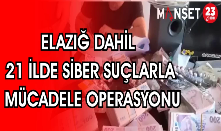 ELAZIĞ DAHİL 21 İLDE SİBER SUÇLARLA MÜCADELE OPERASYONU