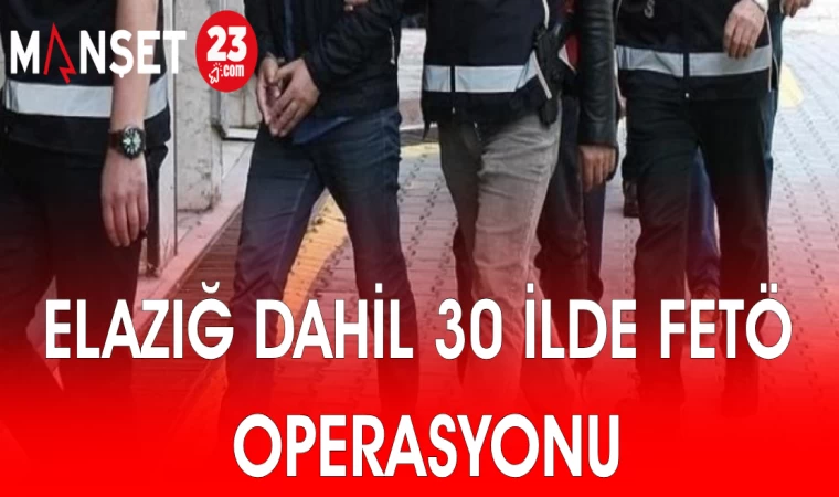 ELAZIĞ DAHİL 30 İLDE FETÖ OPERASYONU