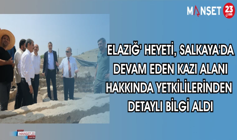 ELAZIĞ HEYETİ SALKAYA'DA DEVAM EDEN KAZI ALANI HAKKINDA YETKİLİLERDEN DETAYLI BİLGİ ALDI