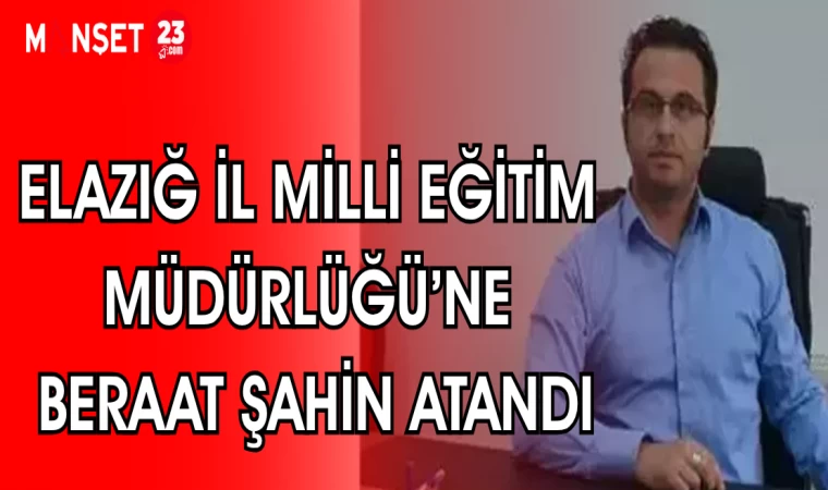 ELAZIĞ İL MİLLİ EĞİTİM MÜDÜRLÜĞÜ'NE BERAT ŞAHİN ATANDI