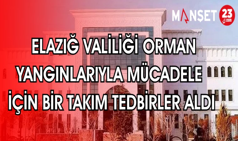 ELAZIĞ VALİLİĞİ ORMAN YANGINLARIYLA MÜCADELE İÇİN BİR TAKIM TEDBİRLER ALDI