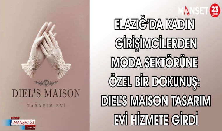 ELAZIĞ'DA KADIN GİRİŞİMCİLERDEN MODA SEKTÖRÜNE ÖZEL BİR DOKUNUŞ: DIEL'S MAISON TASARIM EVİ HİZMETE GİRDİ