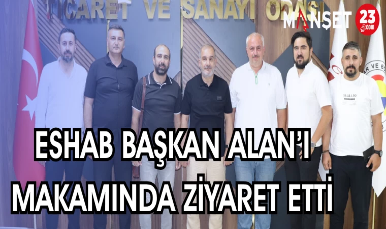 ESHAB BAŞKAN ALAN'I MAKAMINDA ZİYARET ETTİ