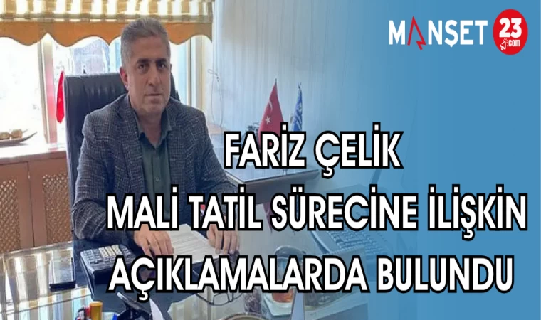 FARİZ ÇELİK MALİ TATİL SÜRECİNE İLİŞKİN AÇIKLAMALARDA BULUNDU