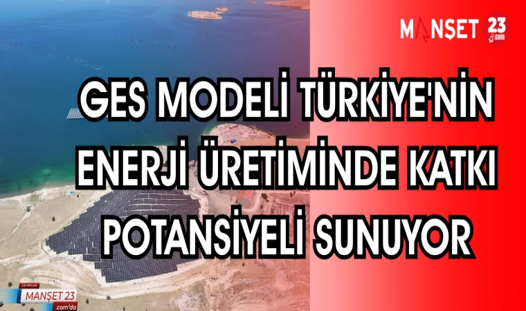 GES MODELİ TÜRKİYE'NİN ENERJİ ÜRETİMİNDE KATKI POTANSİYELİ SUNUYOR