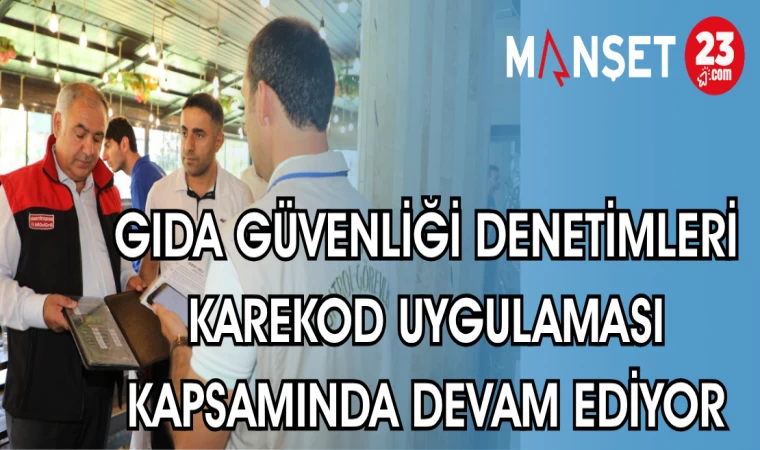 GIDA GÜVENLİĞİ DENETİMLERİ KAREKOD UYGULAMASI KAPSAMINDA DEVAM EDİYOR