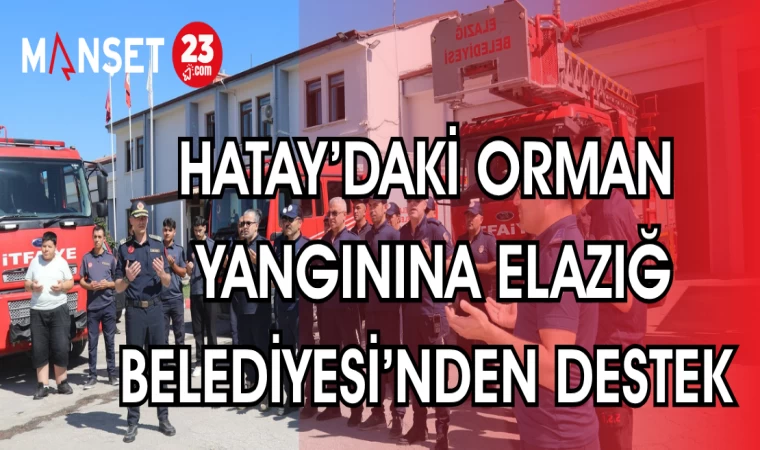 HATAY'DAKİ ORMAN YANGININA ELAZIĞ BELEDİYESİ'NDEN DESTEK
