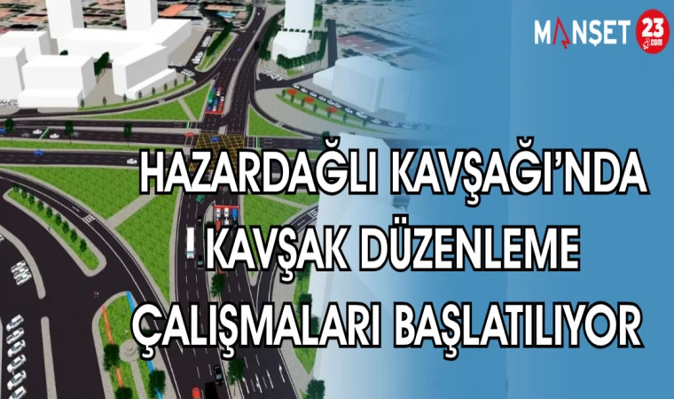 HAZARDAĞLI KAVŞAĞI'NDA KAVŞAK DÜZENLEME ÇALIŞMALARI BAŞLATILIYOR