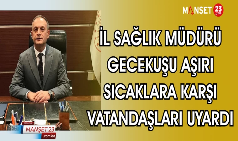 İL SAĞLIK MÜDÜRÜ GECEKUŞU AŞIRI SICAKLARA KARŞI VATANDAŞLARI UYARDI