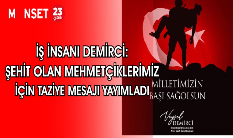 İŞ İNSANI DEMİRCİ: ŞEHİT OLAN MEHMETÇİKLERİMİZ İÇİN TAZİYE MESAJI YAYIMLADI