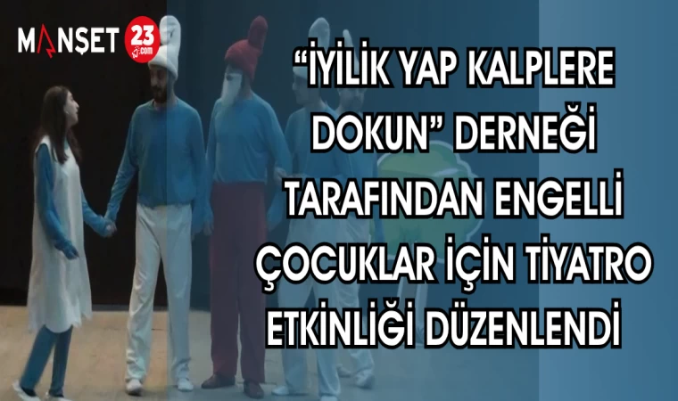 "İYİLİK YAP KALPLERE DOKUN" DERNEĞİ TARAFINDAN ENGELLİ ÇOCUKLAR İÇİN TİYATRO ETKİNLİĞİ DÜZENLENDİ