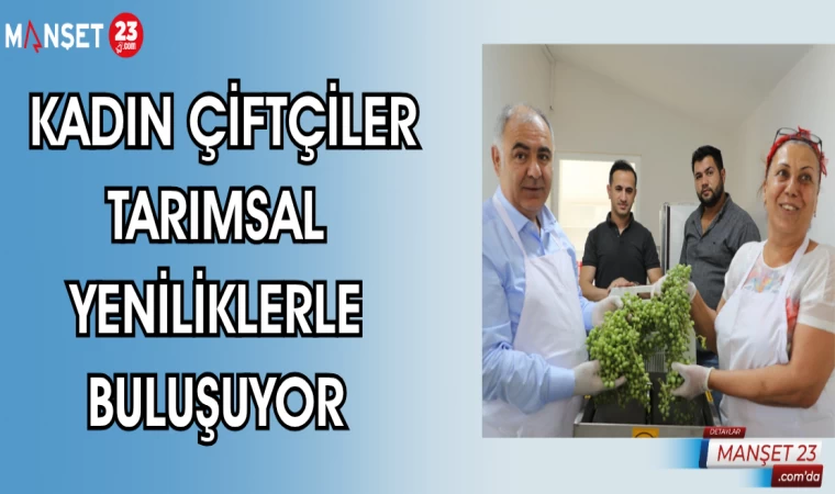 KADIN ÇİFTÇİLER TARIMSAL YENİLİKLERLE BULUŞUYOR