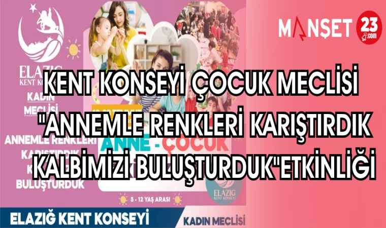 KENT KONSEYİ ÇOCUK MECLİSİ "ANNEMLE RENKLERİ KARIŞTIRDIK KALBİMİZİ BULUŞTURDUK" ETKİNLİĞİ