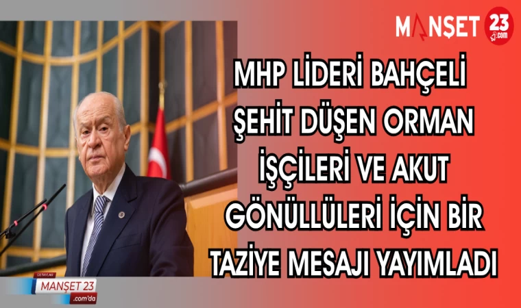 MHP LİDERİ BAHÇELİ ŞEHİT DÜŞEN ORMAN İŞÇİLERİ VE AKUT GÖNÜLLÜLERİ İÇİN TAZİYE MESAJI YAYIMLADI