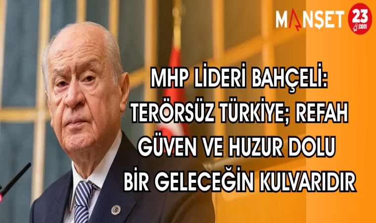 MHP LİDERİ BAHÇELİ: TERÖRSÜZ TÜRKİYE REFAH GÜVEN VE HUZUR DOLU BİR GELECEĞİN KULVARIDIR