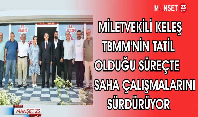MİLLETVEKİLİ KELEŞ TBMM'NİN TATİL OLDUĞU SÜREÇTE SAHA ÇALIŞMALARINI SÜRDÜRÜYOR