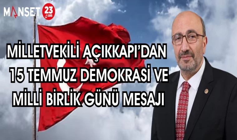 MİLLETVEKİLİ AÇIKKAPI'DAN 15 TEMMUZ DEMOKRASİ VE MİLLİ BİRLİK GÜNÜ MESAJI