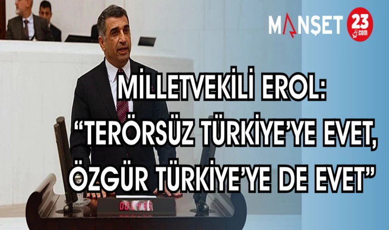 MİLLETVEKİLİ EROL: “TERÖRSÜZ TÜRKİYE’YE EVET, ÖZGÜR TÜRKİYE’YE DE EVET”