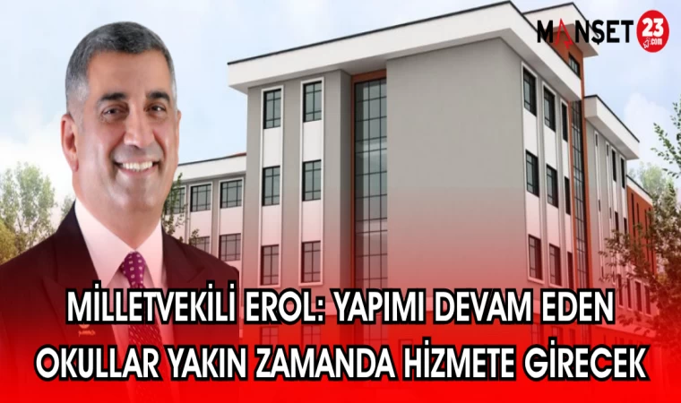 MİLLETVEKİLİ EROL: YAPIMI DEVAM EDEN OKULLAR YAKIN ZAMANDA HİZMETE GİRECEK