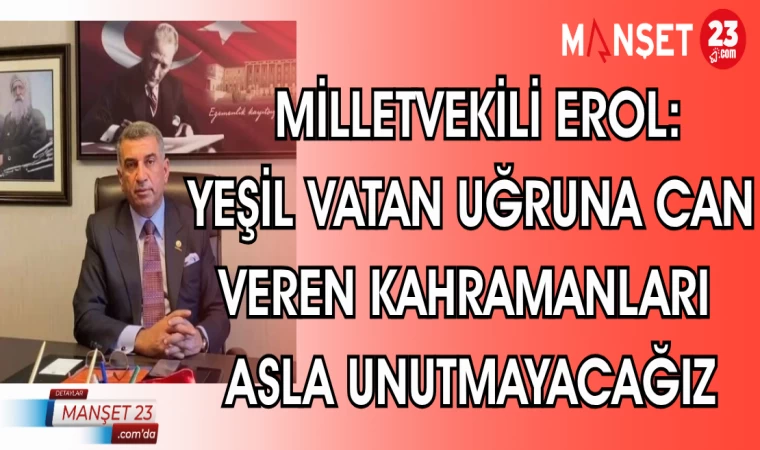 MİLLETVEKİLİ EROL: YEŞİL VATAN UĞRUNA CAN VEREN KAHRAMANLARI ASLA UNUTMAYACAĞIZ