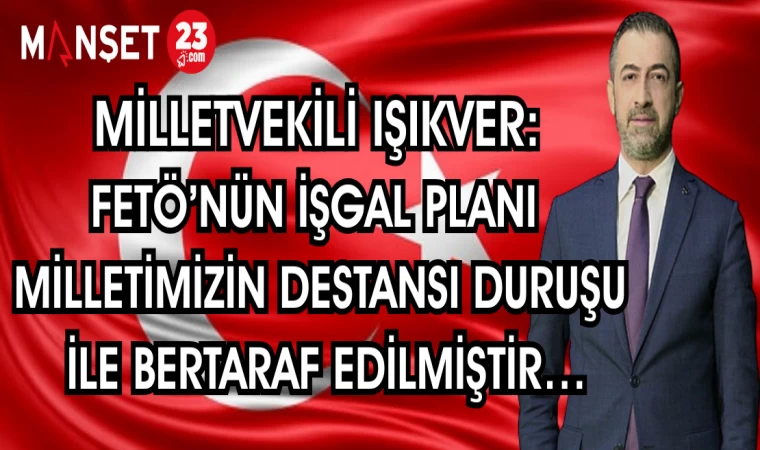MİLLETVEKİLİ IŞIKVER: FETÖ'NÜN İŞGAL PLANI MİLLETİMİZİN DESTANSI DURUŞU İLE BERTARAF EDİLMİŞTİR...