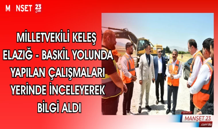 MİLLETVEKİLİ KELEŞ ELAZIĞ - BASKİL YOLUNDA YAPILAN ÇALIŞMALARI YERİNDE İNCELEYEREK BİLGİ ALDI
