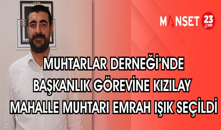 MUHTARLAR DERNEĞİ'NDE BAŞKANLIK GÖREVİNE KIZILAY MAHALLE MUHTARI IŞIK SEÇİLDİ