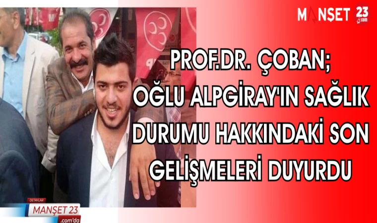 PROF.DR. ÇOBAN; OĞLU ALPGİRAY'IN SAĞLIK DURUMU HAKKINDAKİ SON GELİŞMELERİ DUYURDU