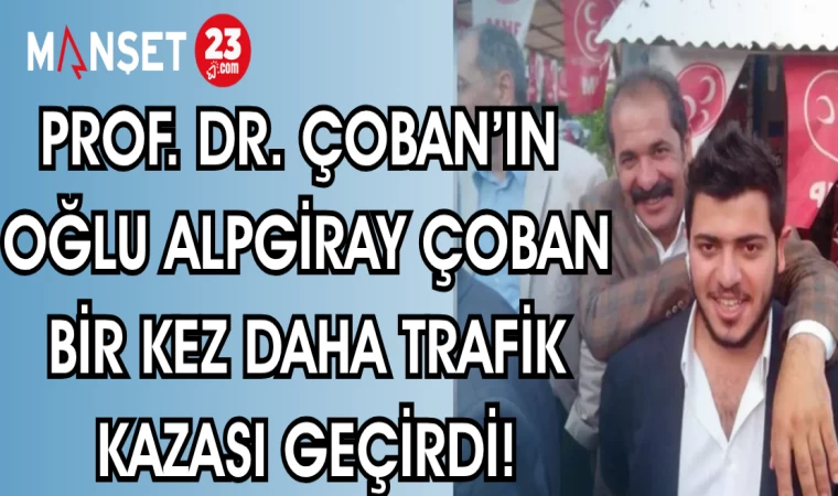 PROF.DR.ÇOBAN'IN OĞLU ALPGİRAY ÇOBAN BİR KEZ DAHA TRAFİK KAZASI GEÇİRDİ