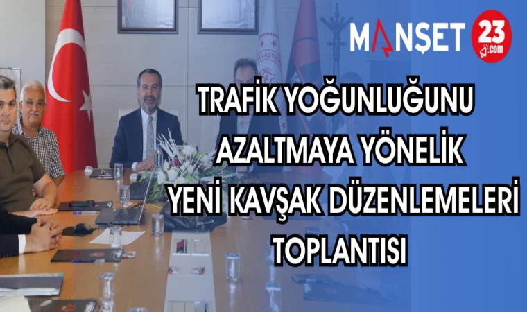 TRAFİK YOĞUNLUĞUNU AZALTMAYA YÖNELİK YENİ KAVŞAK DÜZENLEMELERİ TOPLANTISI