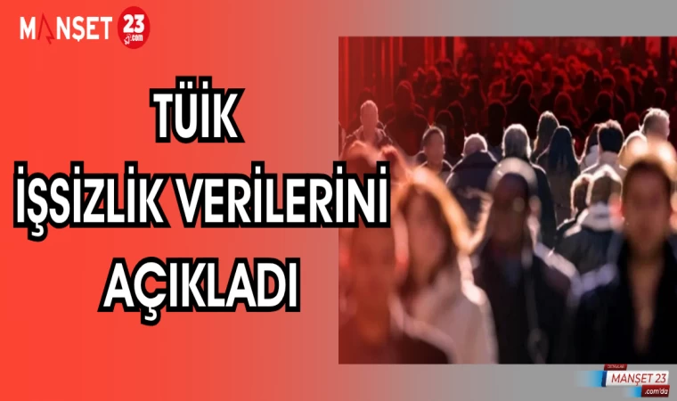 TÜİK İŞSİZLİK VERİLERİNİ AÇIKLADI