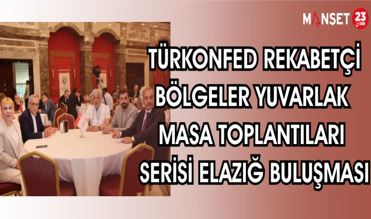 TÜRKONFED REKABETÇİ BÖLGELER YUVARLAK MASA TOPLANTILARI SERİSİ ELAZIĞ BULUŞMASI