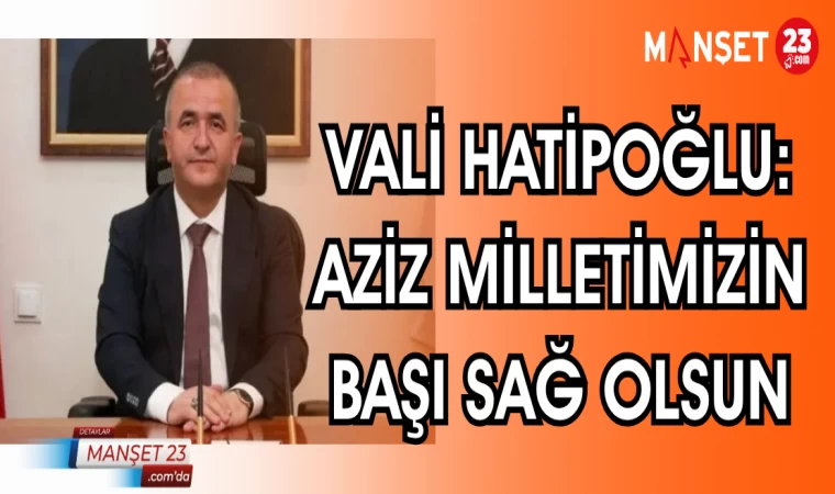 VALİ HATİPOĞLU: AZİZ MİLLETİMİZİN BAŞI SAĞOLSUN