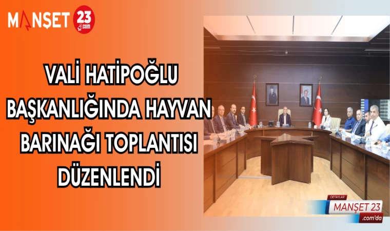 VALİ HATİPOĞLU BAŞKANLIĞINDA HAYVAN BARINAĞI TOPLANTISI DÜZENLENDİ