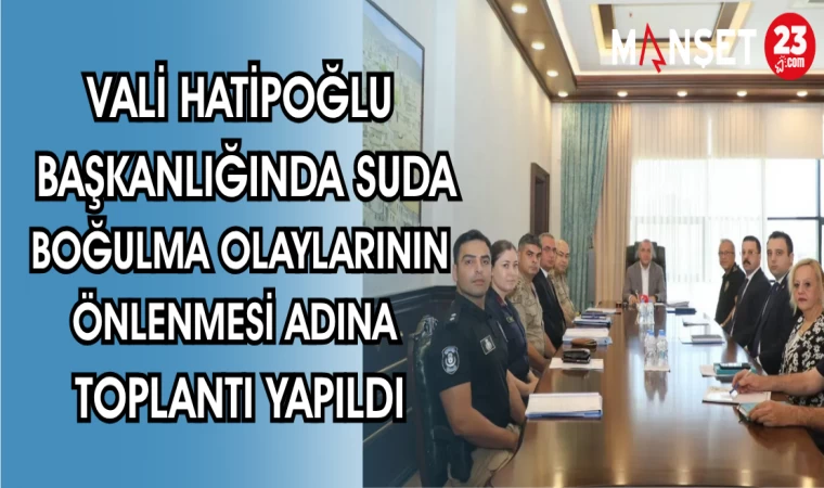 VALİ HATİPOĞLU BAŞKANLIĞINDA SUDA BOĞULMA OLAYLARININ ÖNLENMESİ ADINA TOPLANTI YAPILDI