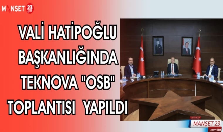 VALİ HATİPOĞLU BAŞKANLIĞINDA TEKNOVA "OSB" TOPLANTISI YAPILDI
